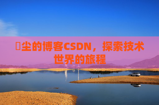 玦尘的博客CSDN,探索技术世界的旅程